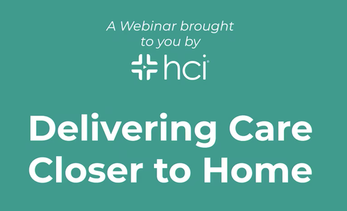 HCI "Delivering Care Closer To Home" Webinar